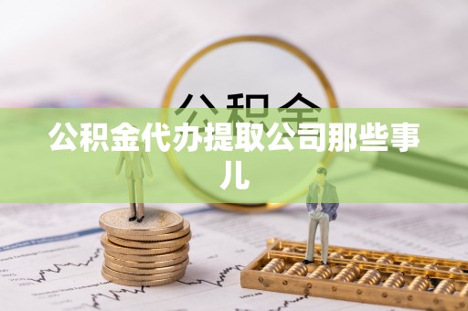 黄山公积金代办提取公司那些事儿