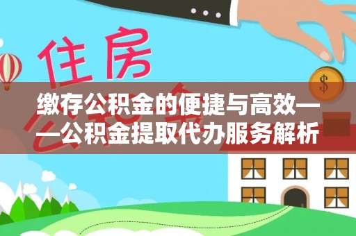 黄山缴存公积金的便捷与高效——公积金提取代办服务解析