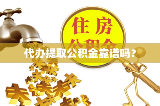 黄山代办提取公积金靠谱吗？