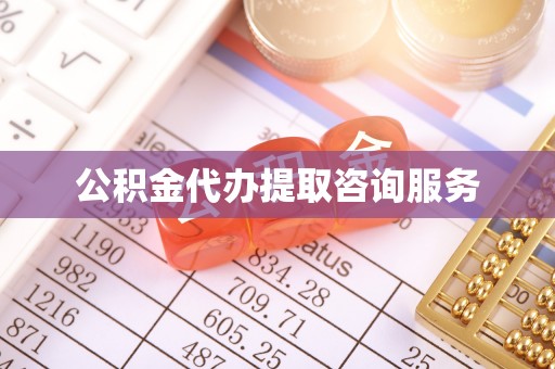 黄山公积金代办提取咨询服务