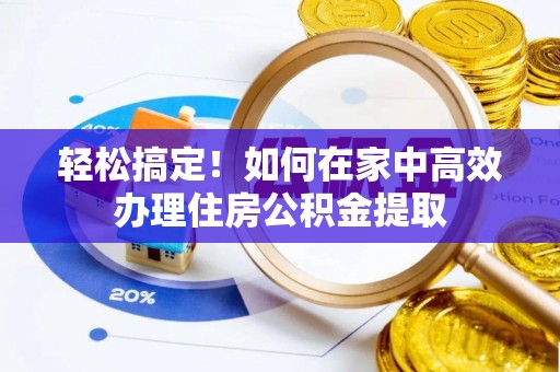 黄山轻松搞定！如何在家中高效办理住房公积金提取