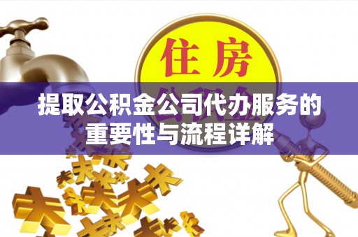 黄山提取公积金公司代办服务的重要性与流程详解