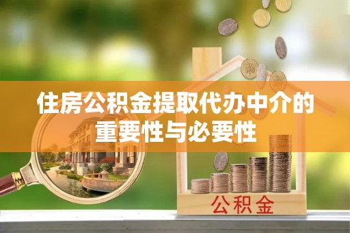 黄山住房公积金提取代办中介的重要性与必要性