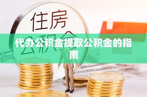 黄山代办公积金提取公积金的指南