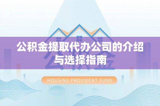 黄山公积金提取代办公司的介绍与选择指南