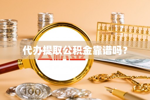 黄山代办提取公积金靠谱吗？