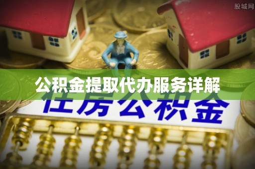 黄山公积金提取代办服务详解