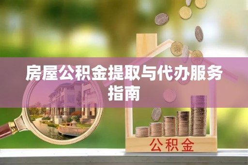 黄山房屋公积金提取与代办服务指南