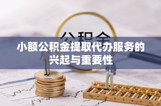 黄山小额公积金提取代办服务的兴起与重要性