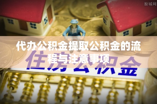 黄山代办公积金提取公积金的流程与注意事项