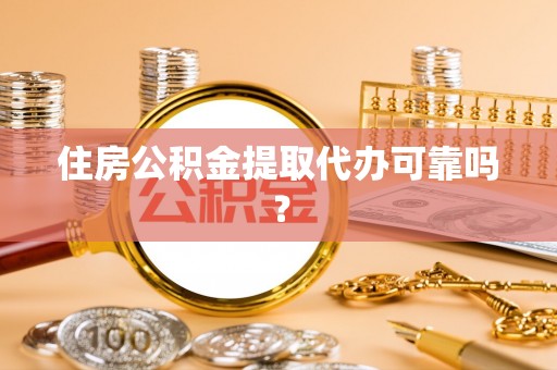 黄山住房公积金提取代办可靠吗？