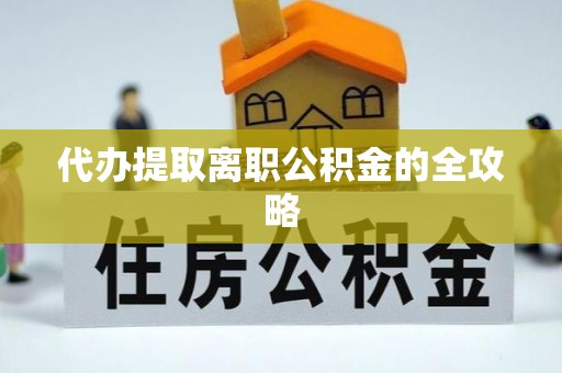 黄山代办提取离职公积金的全攻略