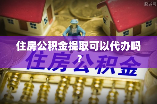黄山住房公积金提取可以代办吗？