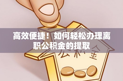 黄山高效便捷！如何轻松办理离职公积金的提取