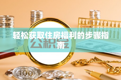 黄山轻松获取住房福利的步骤指南