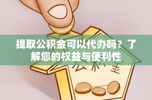 黄山提取公积金可以代办吗？了解您的权益与便利性
