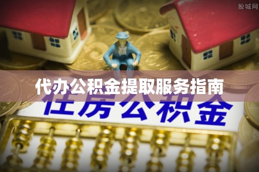 黄山代办公积金提取服务指南