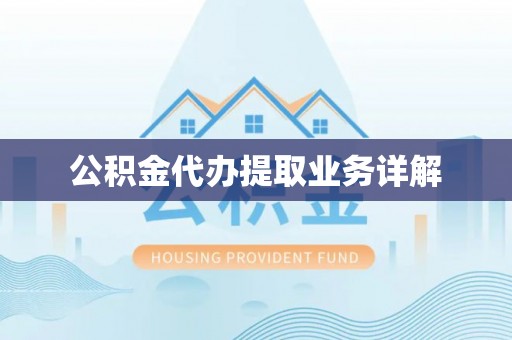 黄山公积金代办提取业务详解