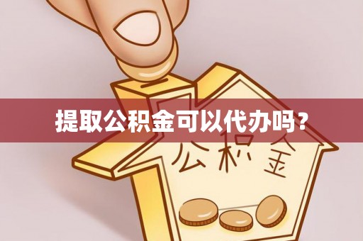 黄山提取公积金可以代办吗？