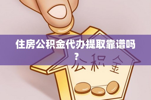 黄山住房公积金代办提取靠谱吗？