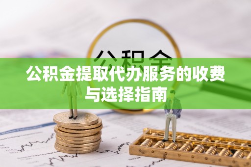 黄山公积金提取代办服务的收费与选择指南