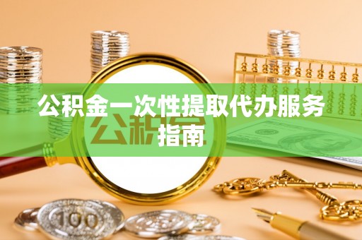 黄山公积金一次性提取代办服务指南