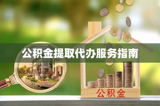黄山公积金提取代办服务指南