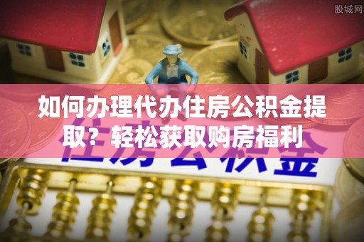 黄山如何办理代办住房公积金提取？轻松获取购房福利