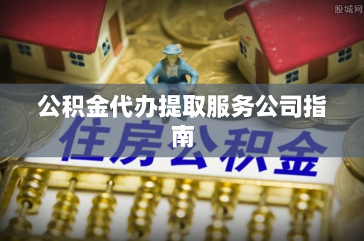 黄山公积金代办提取服务公司指南