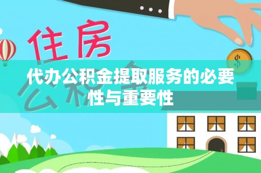 黄山代办公积金提取服务的必要性与重要性