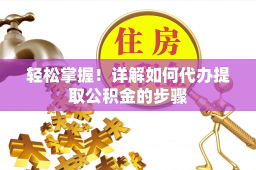 黄山轻松掌握！详解如何代办提取公积金的步骤