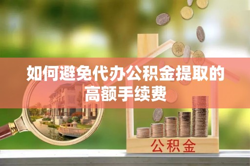 黄山如何避免代办公积金提取的高额手续费