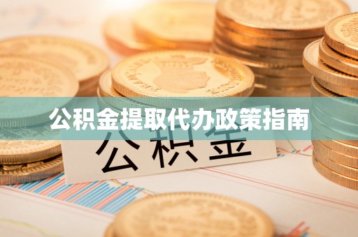 黄山公积金提取代办政策指南