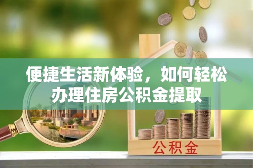 黄山便捷生活新体验，如何轻松办理住房公积金提取
