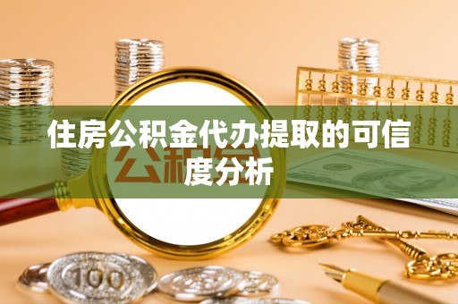 黄山住房公积金代办提取的可信度分析