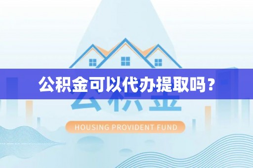 黄山公积金可以代办提取吗？