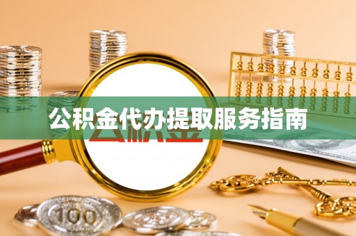 黄山公积金代办提取服务指南