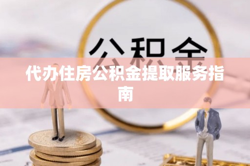 黄山代办住房公积金提取服务指南