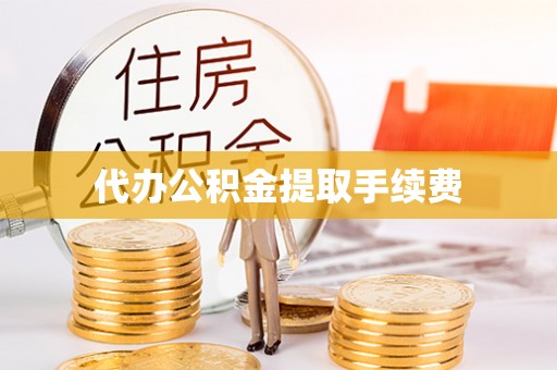 黄山代办公积金提取手续费