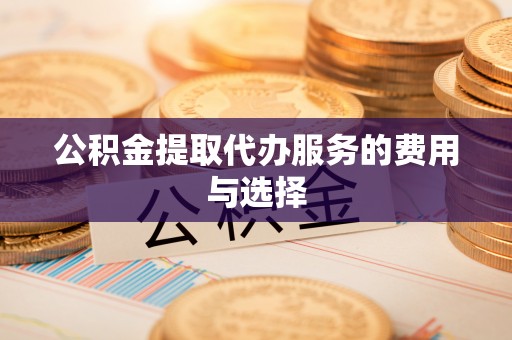黄山公积金提取代办服务的费用与选择