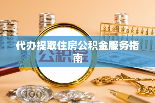 黄山代办提取住房公积金服务指南