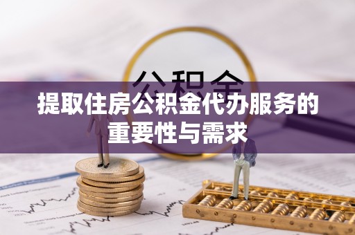 黄山提取住房公积金代办服务的重要性与需求