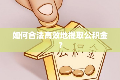 黄山如何合法高效地提取公积金？