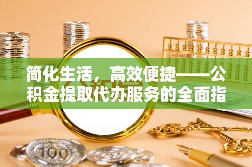 黄山简化生活，高效便捷——公积金提取代办服务的全面指南