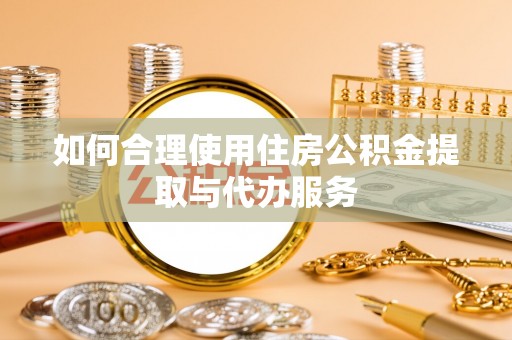 黄山如何合理使用住房公积金提取与代办服务