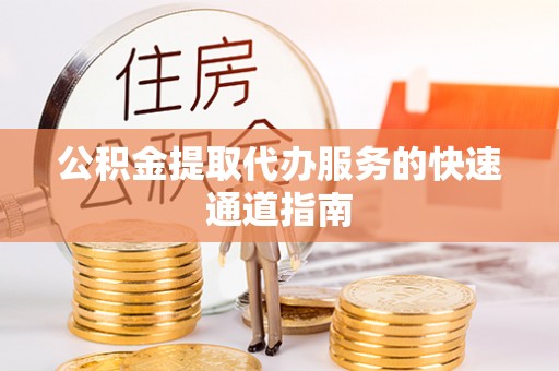 黄山公积金提取代办服务的快速通道指南