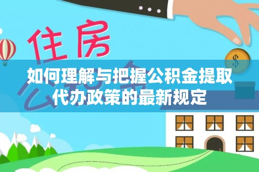 黄山如何理解与把握公积金提取代办政策的最新规定