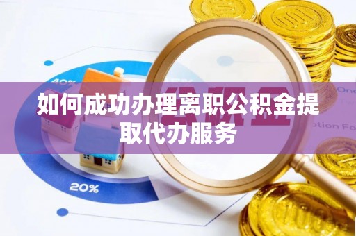 黄山如何成功办理离职公积金提取代办服务