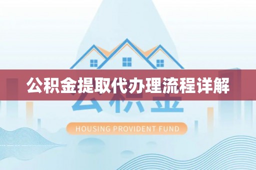 黄山公积金提取代办理流程详解