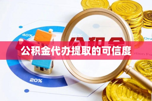 黄山公积金代办提取的可信度